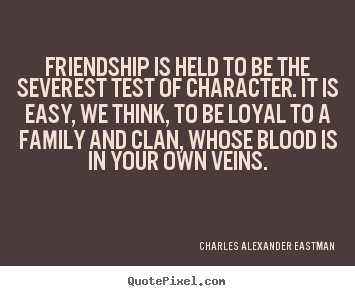 Friendship is held to be the severest test of character. it is easy,.. Charles Alexander Eastman best friendship quotes