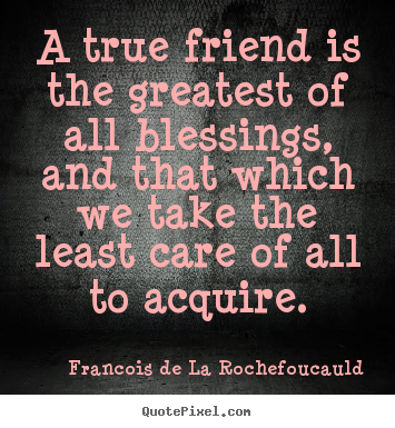 Quotes about friendship - A true friend is the greatest of all blessings, and that..