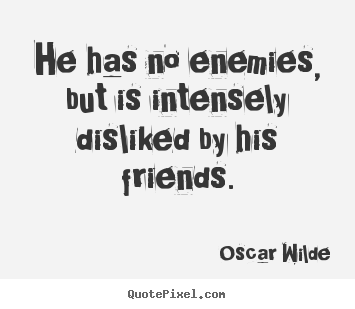 Oscar Wilde picture quotes - He has no enemies, but is intensely disliked by his friends. - Friendship quote