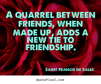 Saint Francis De Sales picture quotes - A quarrel between friends, when made up, adds a new tie to.. - Friendship quote