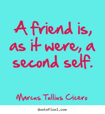 Quote about friendship - A friend is, as it were, a second self.