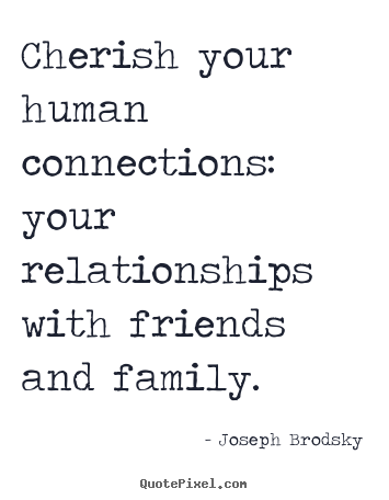 Cherish your human connections: your relationships with.. Joseph Brodsky popular friendship sayings