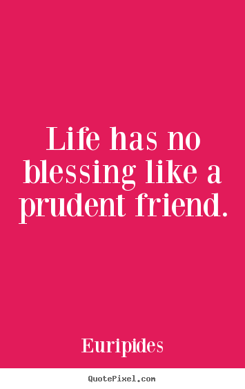 Customize picture quotes about friendship - Life has no blessing like a prudent friend.