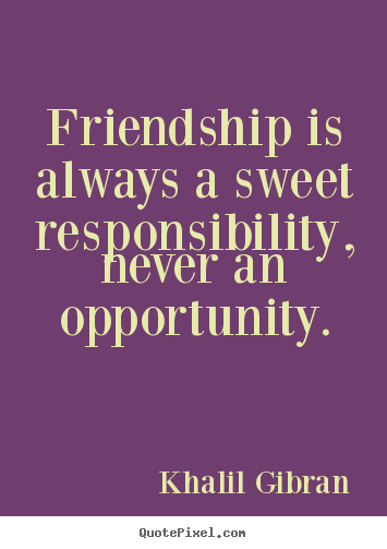 Friendship quotes - Friendship is always a sweet responsibility, never..