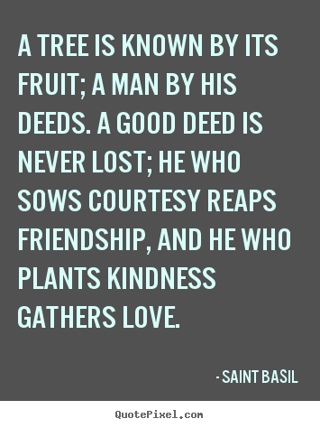 Quotes about friendship - A tree is known by its fruit; a man by his deeds. a good..