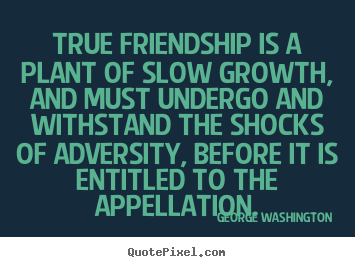 Quotes about friendship - True friendship is a plant of slow growth, and must undergo..
