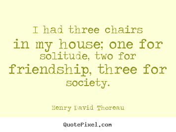 Friendship quotes - I had three chairs in my house; one for..