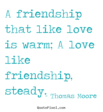 Friendship quotes - A friendship that like love is warm; a love like friendship,..