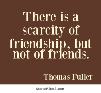 Thomas Fuller picture quotes - There is a scarcity of friendship, but not.. - Friendship quotes