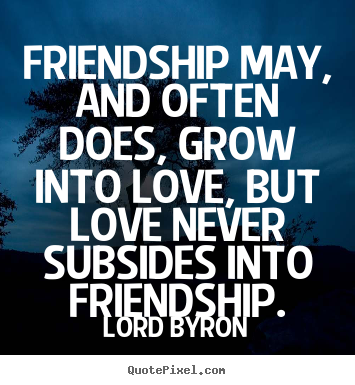 Make custom picture quotes about friendship - Friendship may, and often does, grow into love, but love never..