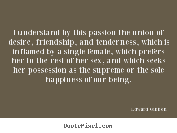 Quote about friendship - I understand by this passion the union of desire,..