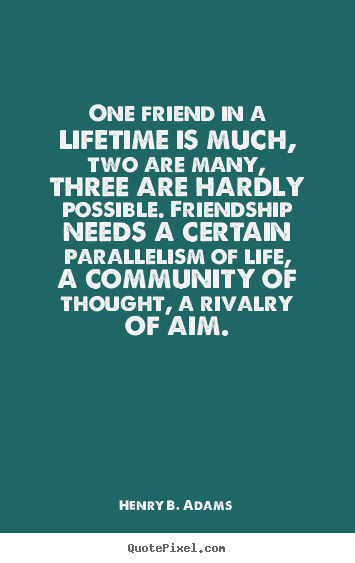 Henry B. Adams picture quote - One friend in a lifetime is much, two are many, three are hardly.. - Friendship quote