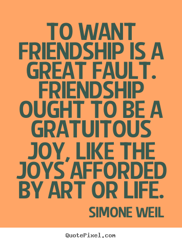 Simone Weil photo quotes - To want friendship is a great fault. friendship.. - Friendship quote