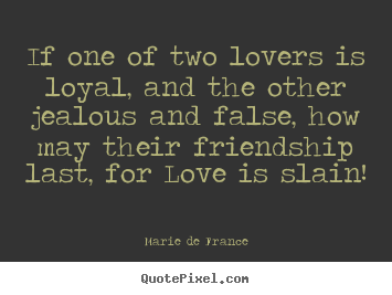 Sayings about friendship - If one of two lovers is loyal, and the other jealous..