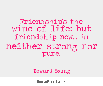 Design custom poster quotes about friendship - Friendship's the wine of life: but friendship new... is..