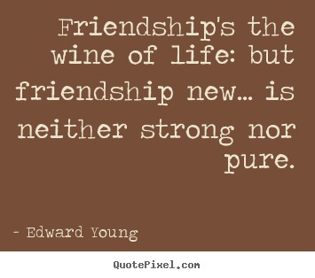 Create graphic picture quotes about friendship - Friendship's the wine of life: but friendship new.....