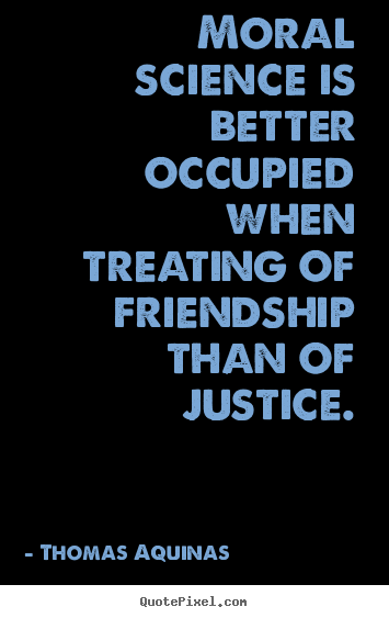 Thomas Aquinas picture quote - Moral science is better occupied when treating.. - Friendship quote