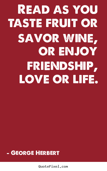 Make personalized pictures sayings about friendship - Read as you taste fruit or savor wine, or enjoy..