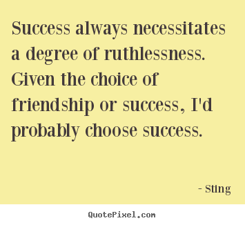 Make custom picture quotes about friendship - Success always necessitates a degree of ruthlessness. given the..
