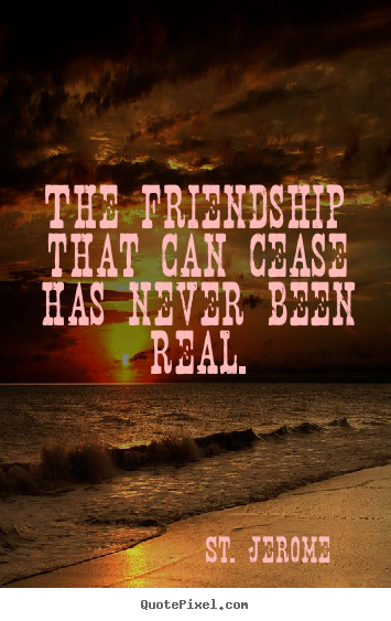 Customize pictures sayings about friendship - The friendship that can cease has never been real.
