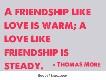 Thomas More picture quote - A friendship like love is warm; a love like.. - Friendship quotes