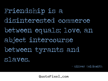 Quotes about friendship - Friendship is a disinterested commerce between..