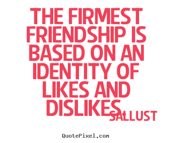 Friendship quotes - The firmest friendship is based on an identity..
