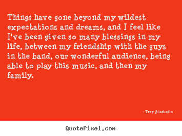Quotes about friendship - Things have gone beyond my wildest expectations..