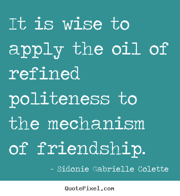 Design your own picture quotes about friendship - It is wise to apply the oil of refined politeness to the..