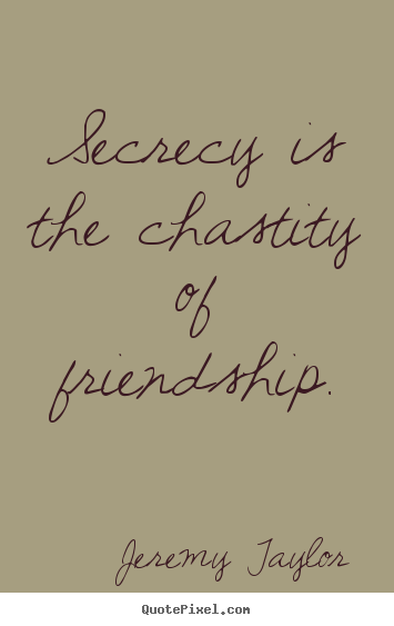 Jeremy Taylor photo quotes - Secrecy is the chastity of friendship. - Friendship quotes