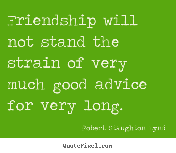Friendship quote - Friendship will not stand the strain of very much good advice..