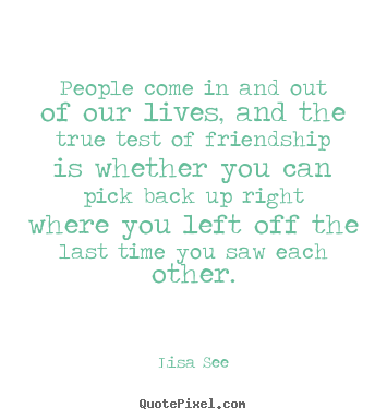 Quotes about friendship - People come in and out of our lives, and the true test of friendship..