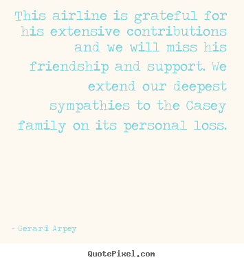 Gerard Arpey poster quote - This airline is grateful for his extensive contributions and we will.. - Friendship quotes