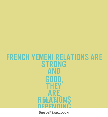 French yemeni relations are strong and good, they.. Ali A. Saleh greatest friendship quotes