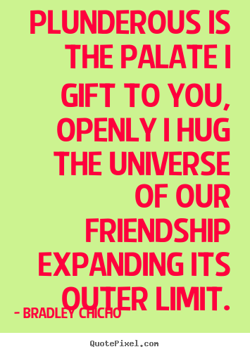 Quotes about friendship - Plunderous is the palate i gift to you, openly..
