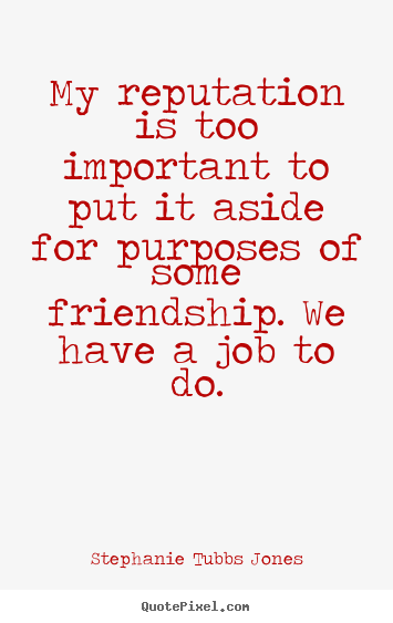Friendship quotes - My reputation is too important to put it aside..