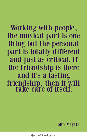 Friendship quotes - Working with people, the musical part is one thing but the personal..