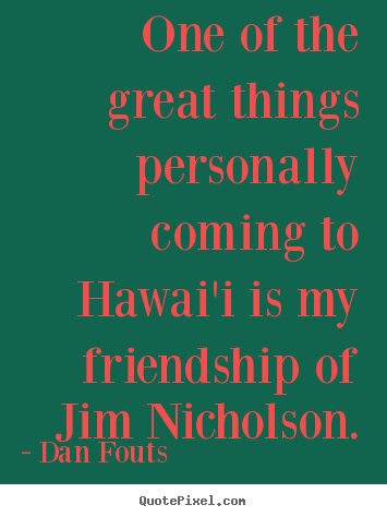 Dan Fouts picture quotes - One of the great things personally coming to hawai'i is my friendship.. - Friendship quotes