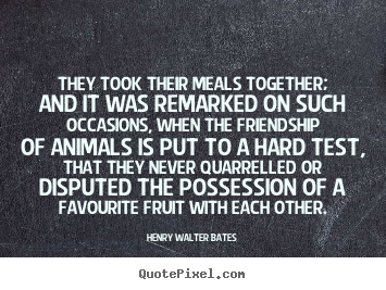 Henry Walter Bates picture quotes - They took their meals together; and it was remarked on such occasions,.. - Friendship quote