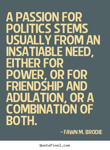 How to make picture quotes about friendship - A passion for politics stems usually from an insatiable need, either..