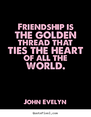 Friendship quotes - Friendship is the golden thread that ties the heart of all the..
