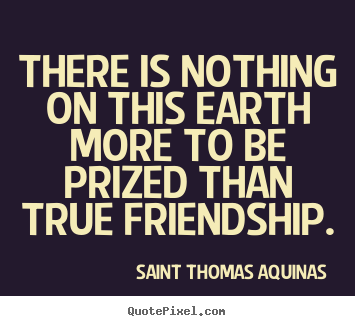 Saint Thomas Aquinas picture quotes - There is nothing on this earth more to be prized than.. - Friendship quotes