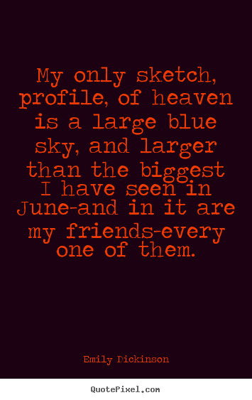 Emily Dickinson picture quotes - My only sketch, profile, of heaven is a large blue sky, and.. - Friendship quote