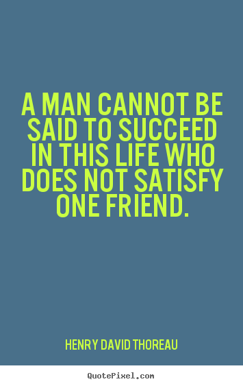 Sayings about friendship - A man cannot be said to succeed in this life who does..