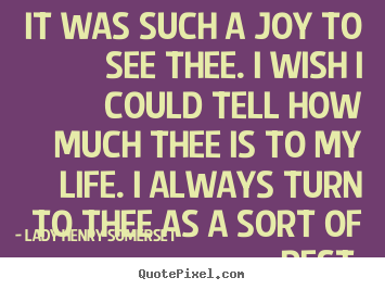 Friendship quotes - It was such a joy to see thee. i wish i could tell..