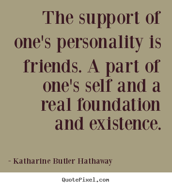 Katharine Butler Hathaway picture quotes - The support of one's personality is friends. a part.. - Friendship quotes