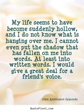 Friendship sayings - My life seems to have become suddenly hollow, and i do not know..
