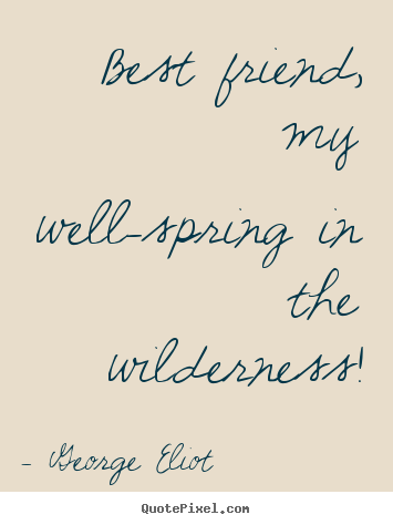Friendship quote - Best friend, my well-spring in the wilderness!