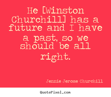 Jennie Jerome Churchill image quote - He [winston churchill] has a future and i have a past,.. - Friendship quotes
