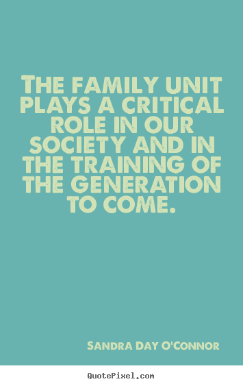 Sandra Day O'Connor picture quotes - The family unit plays a critical role in our society and.. - Friendship quotes